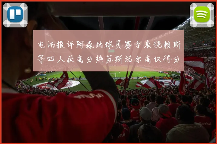电讯报评阿森纳球员赛季表现赖斯等四人获高分热苏斯诺尔高仅得分