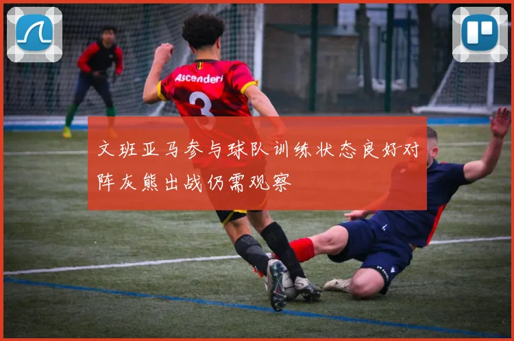 文班亚马参与球队训练状态良好对阵灰熊出战仍需观察