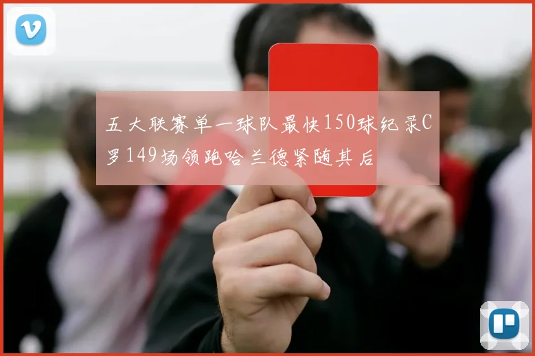 五大联赛单一球队最快150球纪录C罗149场领跑哈兰德紧随其后