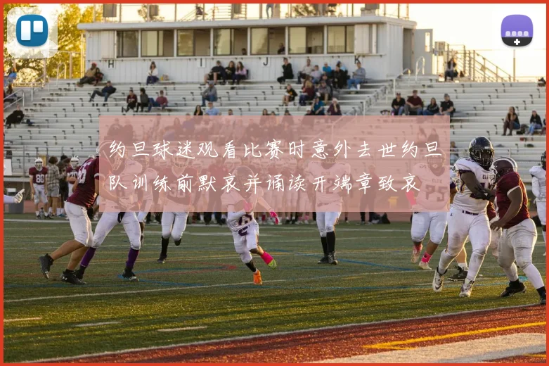 约旦球迷观看比赛时意外去世约旦队训练前默哀并诵读开端章致哀