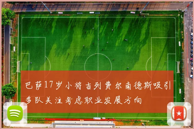 巴萨17岁小将吉列费尔南德斯吸引多队关注考虑职业发展方向