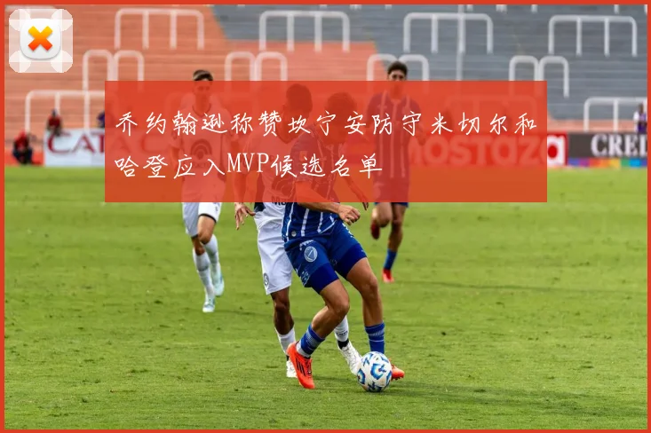 乔约翰逊称赞坎宁安防守米切尔和哈登应入MVP候选名单