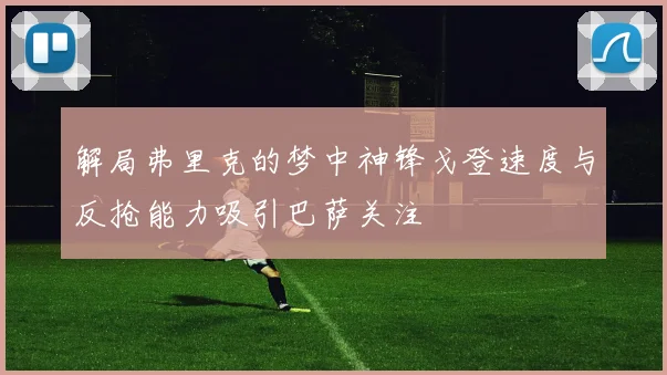 解局弗里克的梦中神锋戈登速度与反抢能力吸引巴萨关注