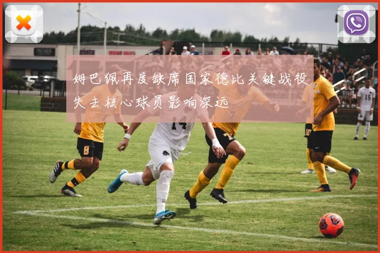 姆巴佩再度缺席国家德比关键战役失去核心球员影响深远