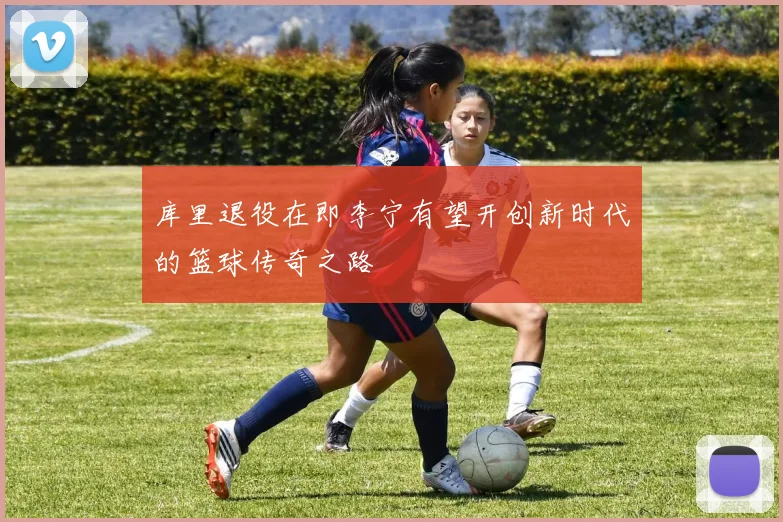 库里退役在即李宁有望开创新时代的篮球传奇之路