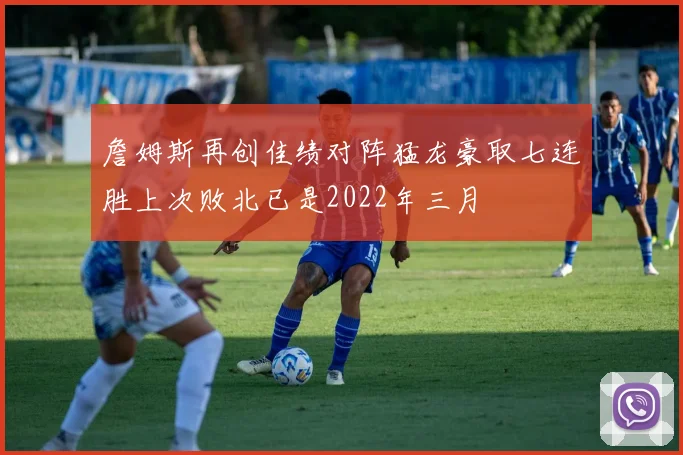 詹姆斯再创佳绩对阵猛龙豪取七连胜上次败北已是2022年三月